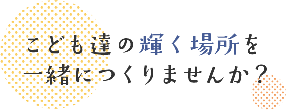 こども達の輝く場所を一緒につくりませんか？