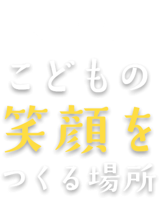 こどもの笑顔をつくる場所